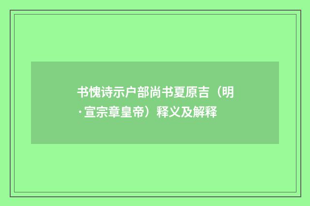 书愧诗示户部尚书夏原吉（明·宣宗章皇帝）释义及解释