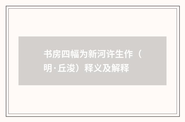 书房四幅为新河许生作（明·丘浚）释义及解释