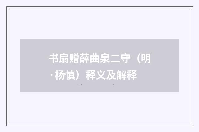 书扇赠薛曲泉二守（明·杨慎）释义及解释