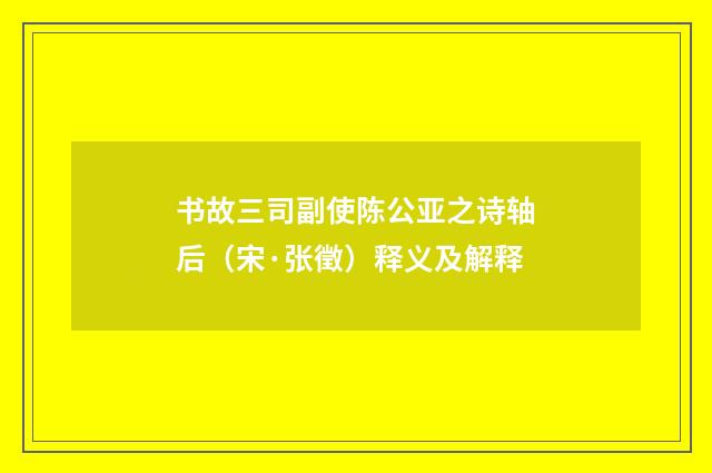 书故三司副使陈公亚之诗轴后（宋·张徵）释义及解释