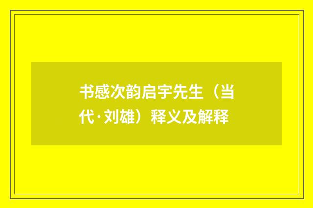 书感次韵启宇先生（当代·刘雄）释义及解释