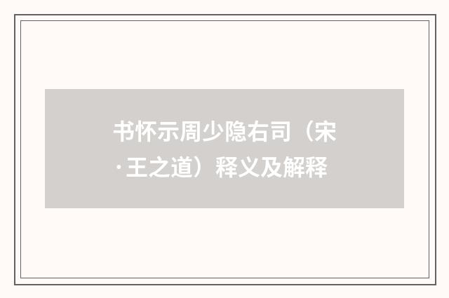 书怀示周少隐右司（宋·王之道）释义及解释
