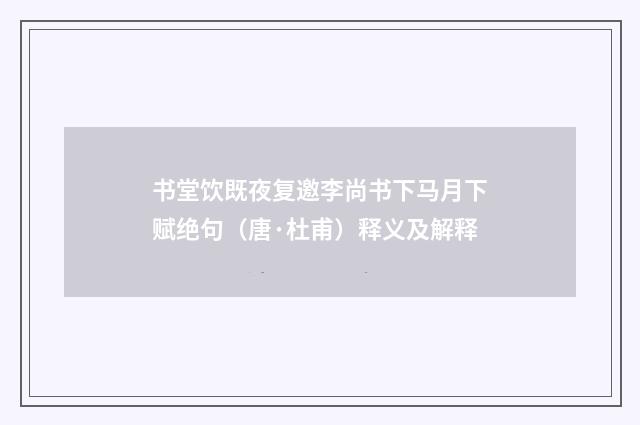 书堂饮既夜复邀李尚书下马月下赋绝句（唐·杜甫）释义及解释