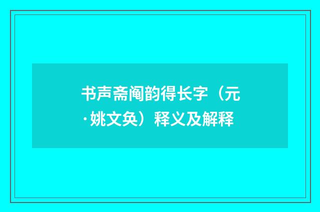 书声斋阄韵得长字（元·姚文奂）释义及解释