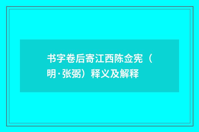 书字卷后寄江西陈佥宪（明·张弼）释义及解释