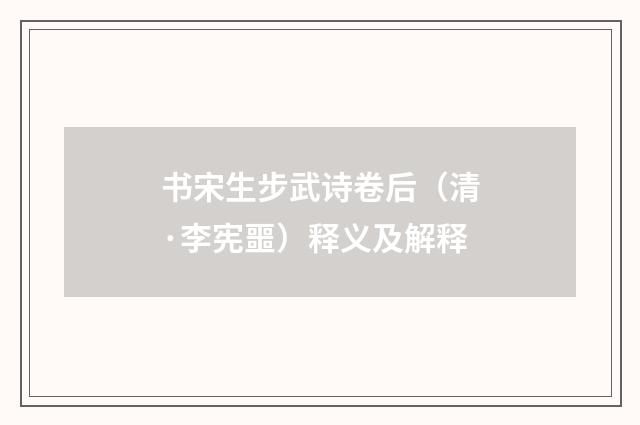 书宋生步武诗卷后（清·李宪噩）释义及解释