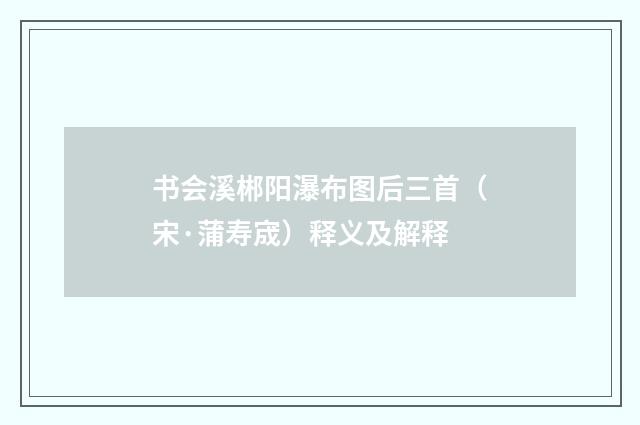 书会溪郴阳瀑布图后三首（宋·蒲寿宬）释义及解释