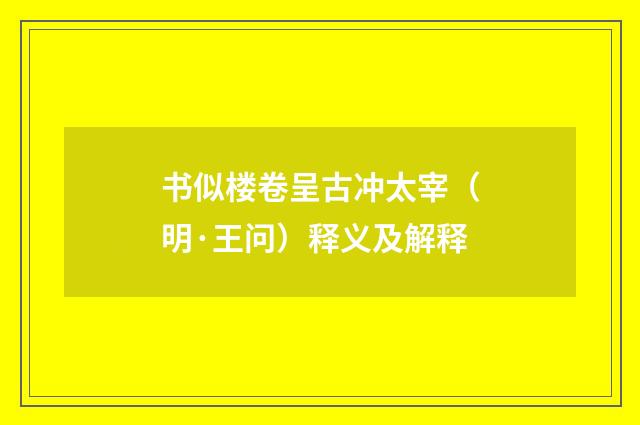 书似楼卷呈古冲太宰（明·王问）释义及解释