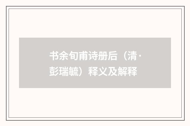 书余旬甫诗册后（清·彭瑞毓）释义及解释