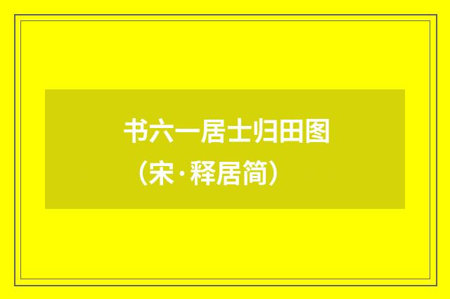 书六一居士归田图（宋·释居简）
