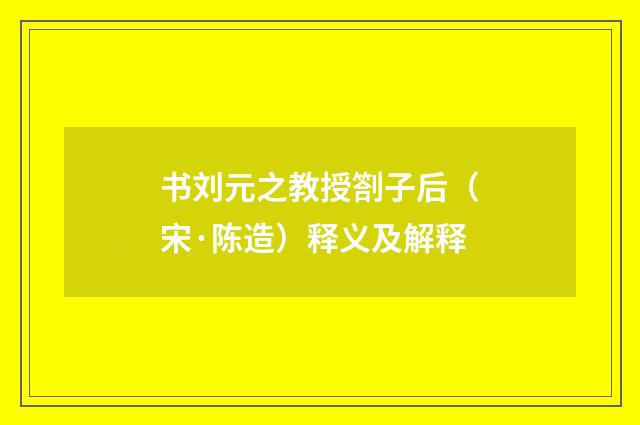 书刘元之教授劄子后（宋·陈造）释义及解释