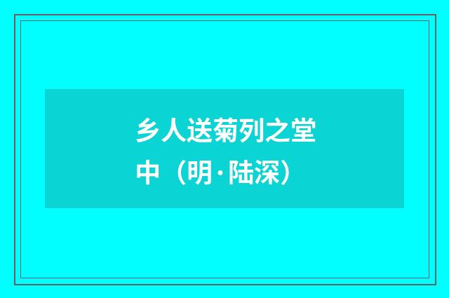 乡人送菊列之堂中（明·陆深）