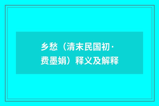 乡愁（清末民国初·费墨娟）释义及解释