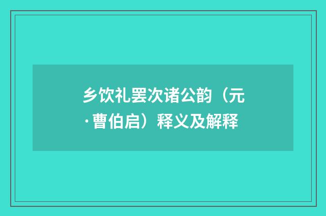 乡饮礼罢次诸公韵（元·曹伯启）释义及解释