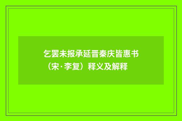 乞罢未报承延晋秦庆皆惠书（宋·李复）释义及解释