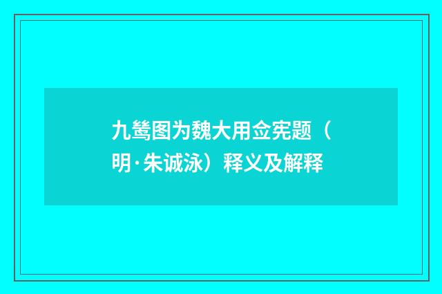 九鸶图为魏大用佥宪题（明·朱诚泳）释义及解释