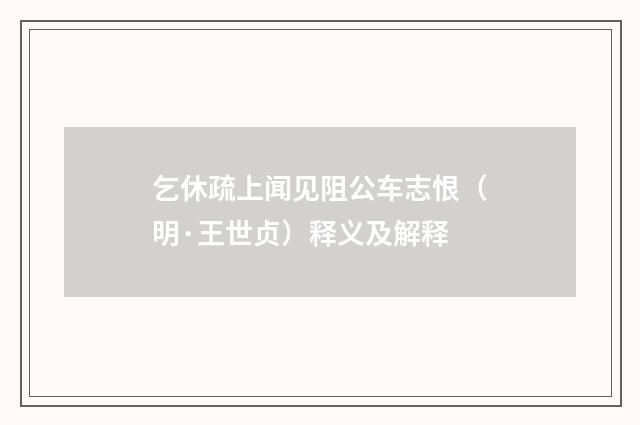 乞休疏上闻见阻公车志恨（明·王世贞）释义及解释