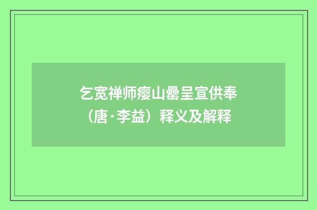 乞宽禅师瘿山罍呈宣供奉（唐·李益）释义及解释