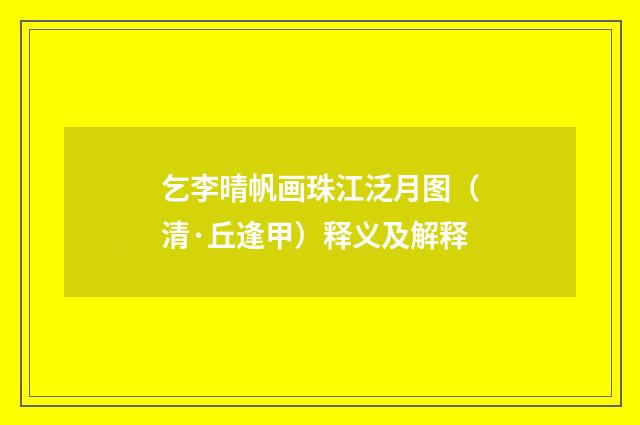乞李晴帆画珠江泛月图（清·丘逢甲）释义及解释