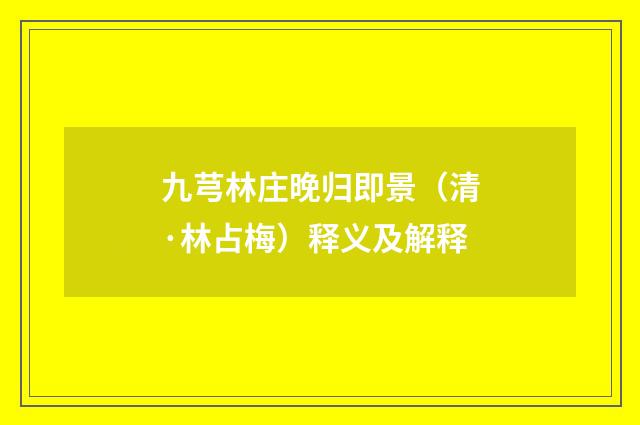九芎林庄晚归即景（清·林占梅）释义及解释