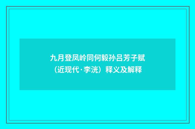 九月登凤岭同何毅孙吕芳子赋（近现代·李洸）释义及解释