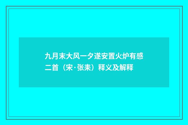 九月末大风一夕遂安置火炉有感二首（宋·张耒）释义及解释