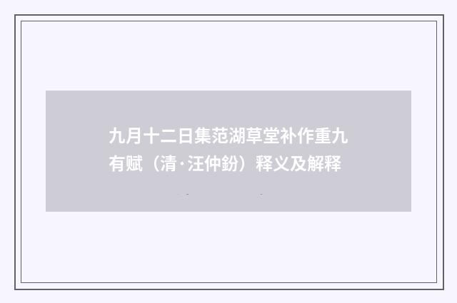 九月十二日集范湖草堂补作重九有赋（清·汪仲鈖）释义及解释