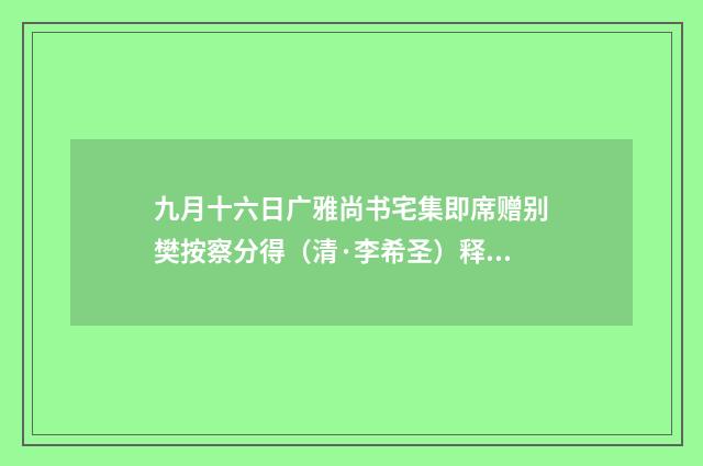 九月十六日广雅尚书宅集即席赠别樊按察分得（清·李希圣）释义及解释