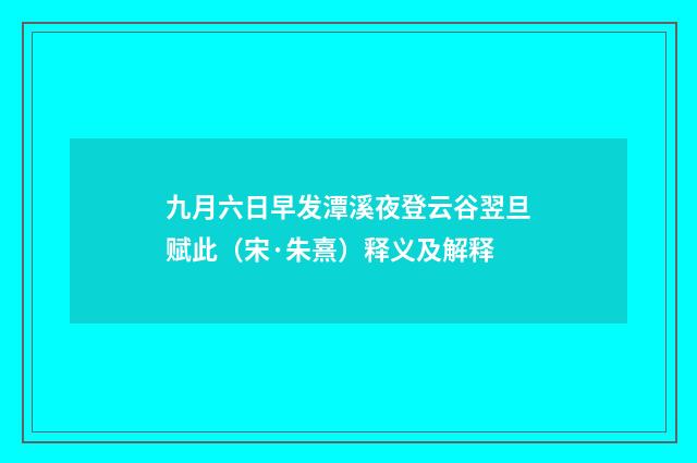 九月六日早发潭溪夜登云谷翌旦赋此（宋·朱熹）释义及解释