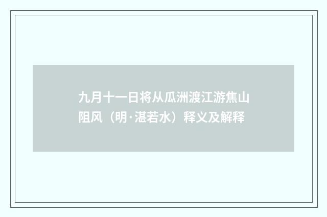 九月十一日将从瓜洲渡江游焦山阻风（明·湛若水）释义及解释