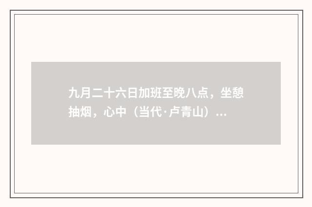 九月二十六日加班至晚八点，坐憩抽烟，心中（当代·卢青山）释义及解释