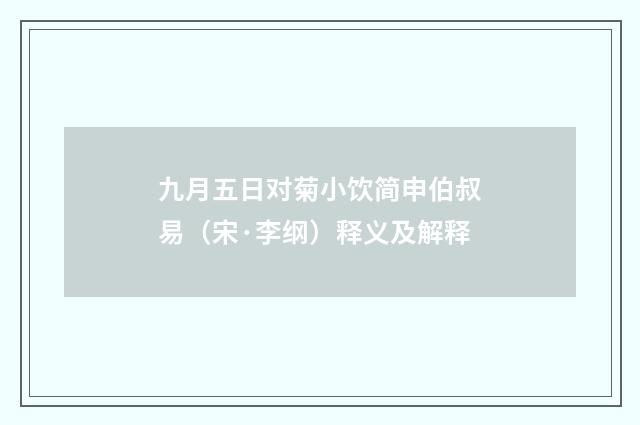 九月五日对菊小饮简申伯叔易（宋·李纲）释义及解释