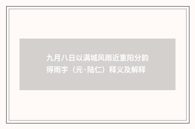 九月八日以满城风雨近重阳分韵得雨字（元·陆仁）释义及解释