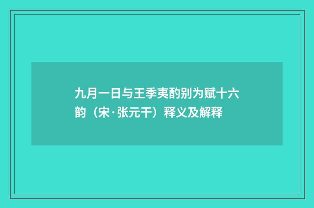九月一日与王季夷酌别为赋十六韵（宋·张元干）释义及解释