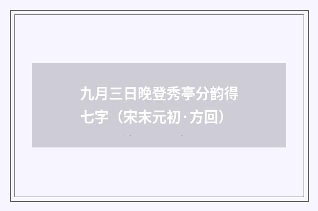 九月三日晚登秀亭分韵得七字（宋末元初·方回）