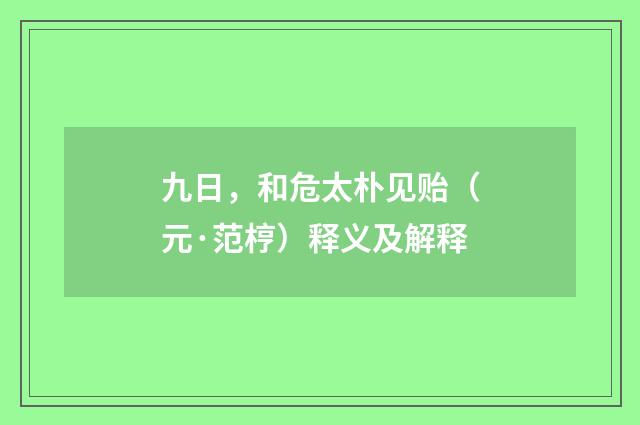 九日，和危太朴见贻（元·范梈）释义及解释