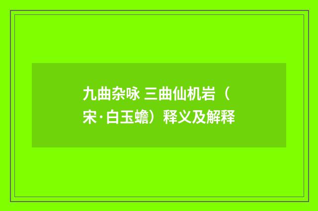 九曲杂咏 三曲仙机岩（宋·白玉蟾）释义及解释