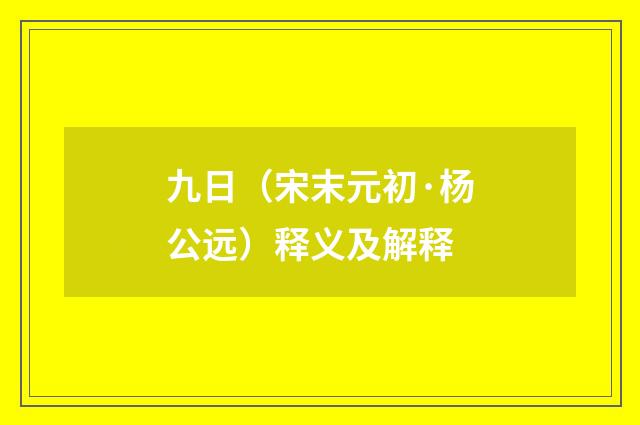 九日（宋末元初·杨公远）释义及解释