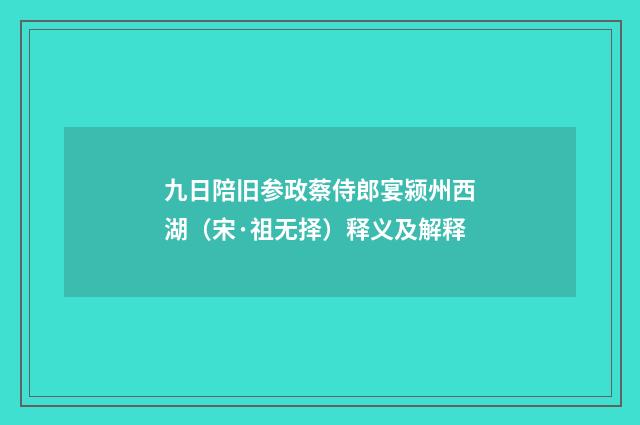 九日陪旧参政蔡侍郎宴颍州西湖（宋·祖无择）释义及解释