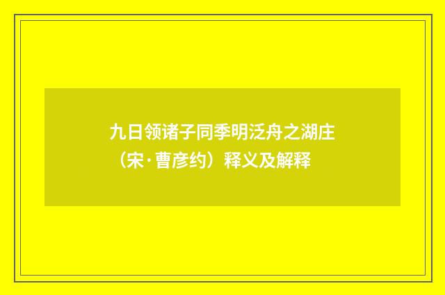 九日领诸子同季明泛舟之湖庄（宋·曹彦约）释义及解释