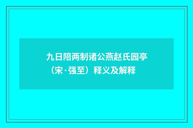 九日陪两制诸公燕赵氏园亭（宋·强至）释义及解释