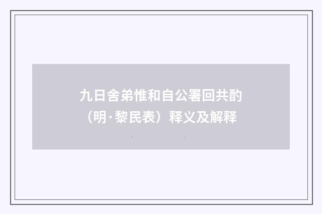 九日舍弟惟和自公署回共酌（明·黎民表）释义及解释