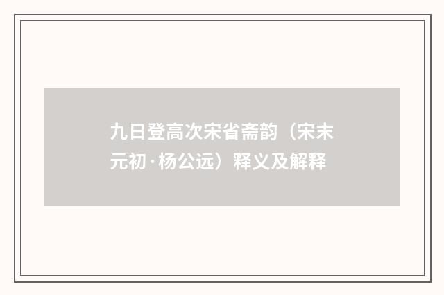 九日登高次宋省斋韵（宋末元初·杨公远）释义及解释