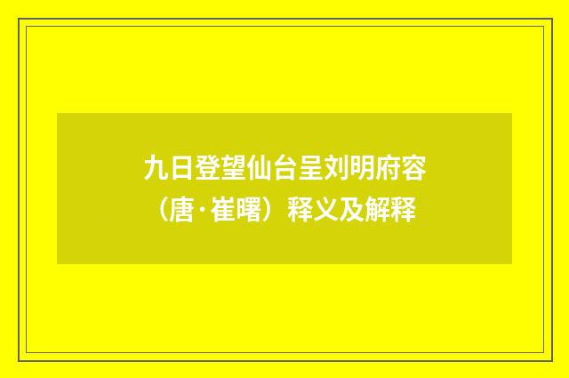 九日登望仙台呈刘明府容（唐·崔曙）释义及解释