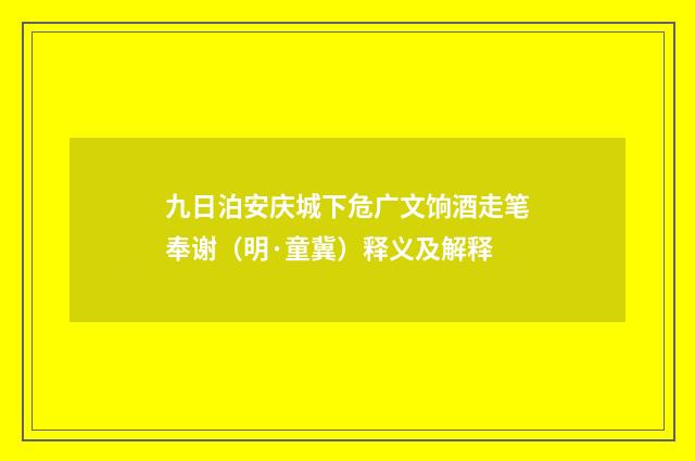 九日泊安庆城下危广文饷酒走笔奉谢（明·童冀）释义及解释