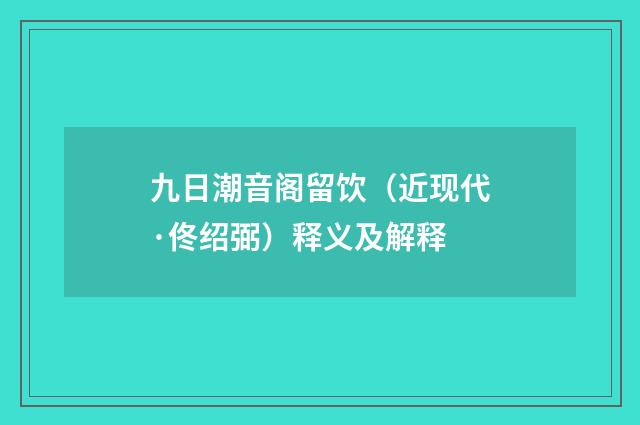 九日潮音阁留饮（近现代·佟绍弼）释义及解释