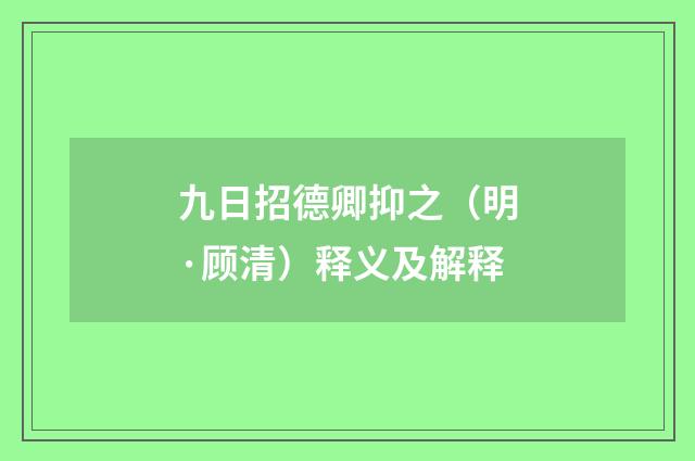 九日招德卿抑之（明·顾清）释义及解释