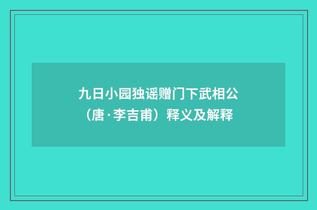 九日小园独谣赠门下武相公（唐·李吉甫）释义及解释