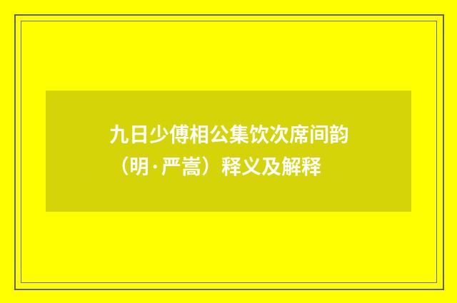 九日少傅相公集饮次席间韵（明·严嵩）释义及解释