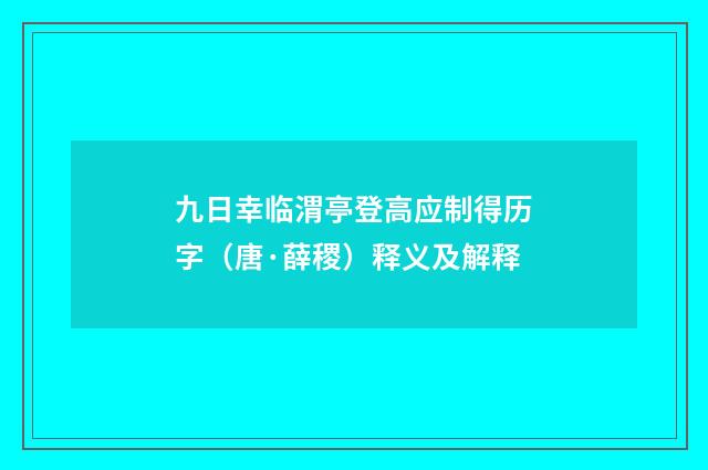 九日幸临渭亭登高应制得历字（唐·薛稷）释义及解释